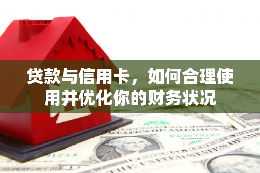 江津贷款与信用卡，如何合理使用并优化你的财务状况