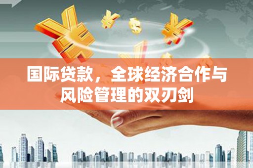 江津国际贷款，全球经济合作与风险管理的双刃剑