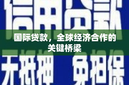 江津国际贷款，全球经济合作的关键桥梁