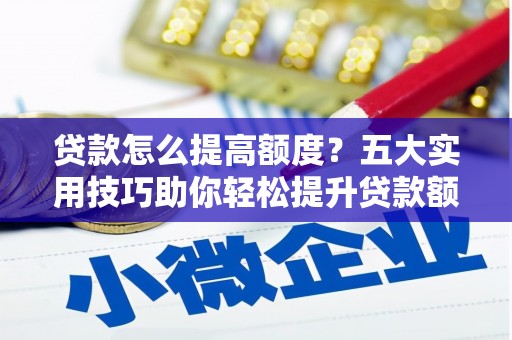 江津贷款怎么提高额度？五大实用技巧助你轻松提升贷款额度