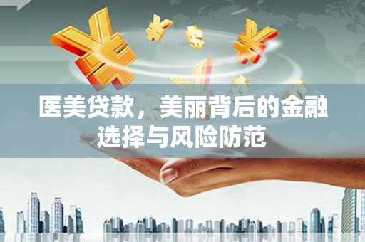 江津医美贷款，美丽背后的金融选择与风险防范