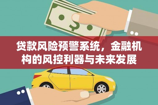 江津贷款风险预警系统，金融机构的风控利器与未来发展