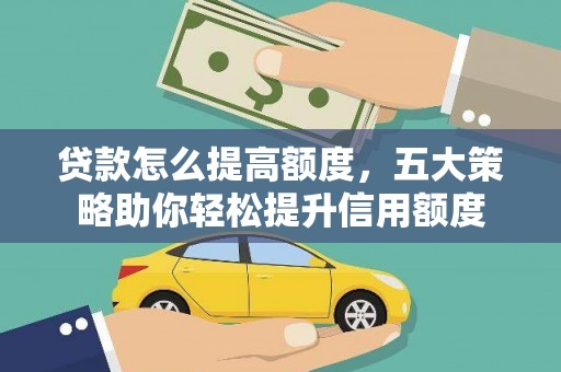 江津贷款怎么提高额度，五大策略助你轻松提升信用额度