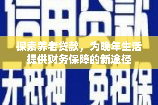 江津探索养老贷款，为晚年生活提供财务保障的新途径