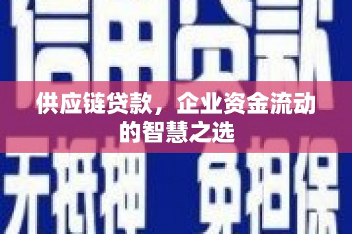 江津供应链贷款，企业资金流动的智慧之选