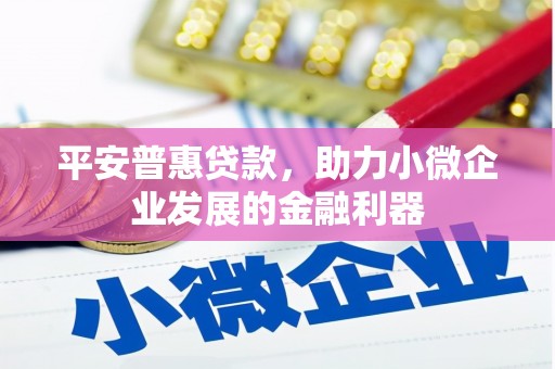 江津平安普惠贷款，助力小微企业发展的金融利器