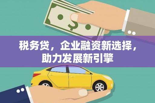 江津税务贷，企业融资新选择，助力发展新引擎