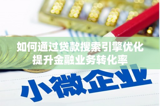 江津如何通过贷款搜索引擎优化提升金融业务转化率