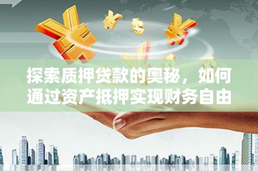 江津探索质押贷款的奥秘，如何通过资产抵押实现财务自由
