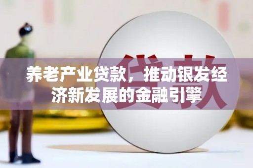 江津养老产业贷款，推动银发经济新发展的金融引擎