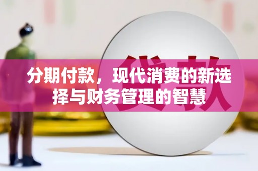 江津分期付款，现代消费的新选择与财务管理的智慧