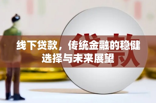 江津线下贷款，传统金融的稳健选择与未来展望