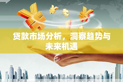 江津贷款市场分析，洞察趋势与未来机遇