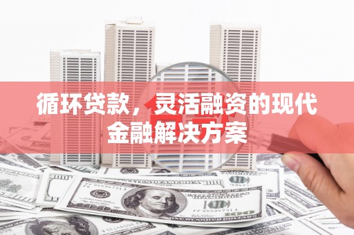 江津循环贷款，灵活融资的现代金融解决方案