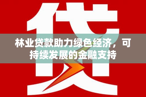 江津林业贷款助力绿色经济，可持续发展的金融支持