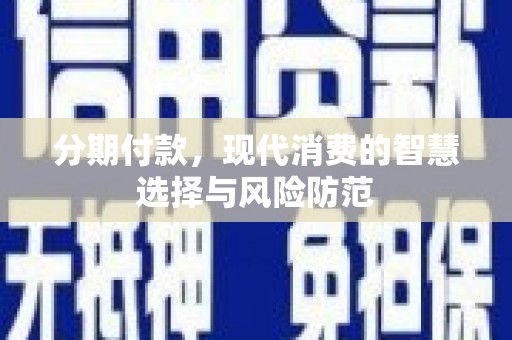 江津分期付款，现代消费的智慧选择与风险防范