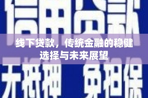 江津线下贷款，传统金融的稳健选择与未来展望