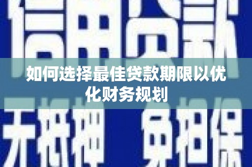 江津如何选择最佳贷款期限以优化财务规划