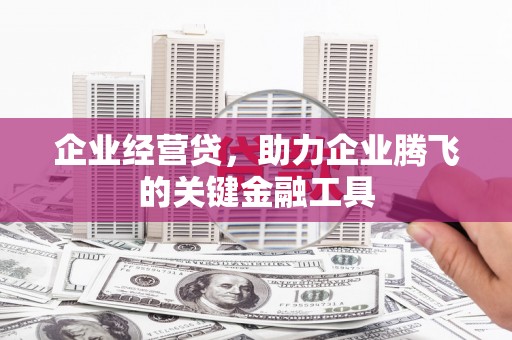 江津企业经营贷，助力企业腾飞的关键金融工具