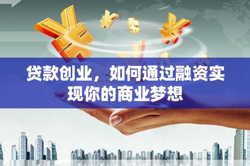 江津贷款创业，如何通过融资实现你的商业梦想