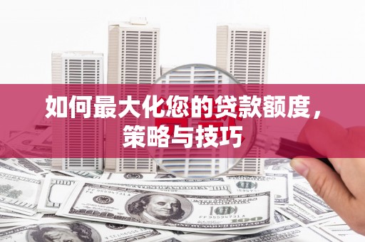 江津如何最大化您的贷款额度，策略与技巧