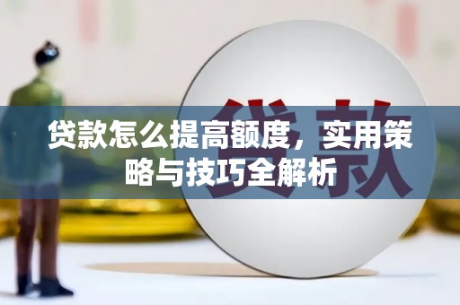 江津贷款怎么提高额度，实用策略与技巧全解析