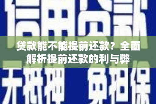 江津贷款能不能提前还款？全面解析提前还款的利与弊