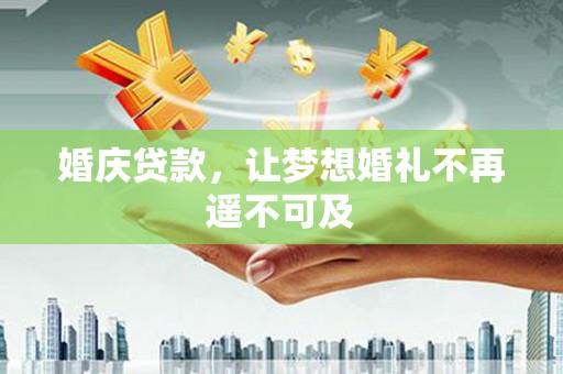 江津婚庆贷款，让梦想婚礼不再遥不可及
