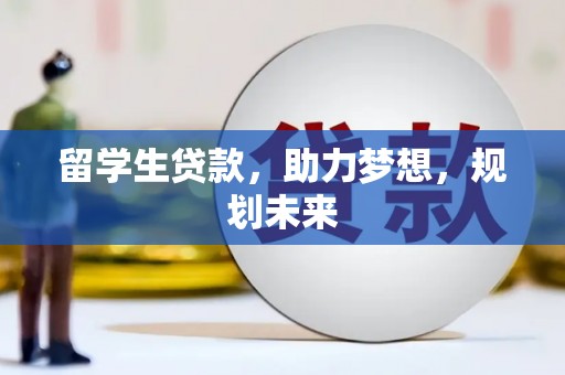 江津留学生贷款，助力梦想，规划未来