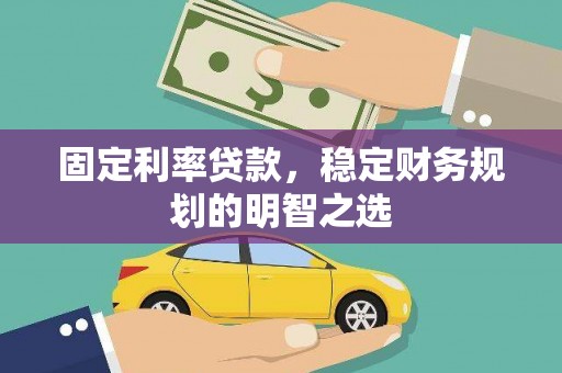 江津固定利率贷款，稳定财务规划的明智之选