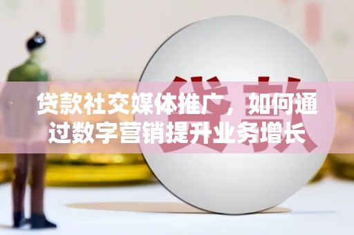 江津贷款社交媒体推广，如何通过数字营销提升业务增长