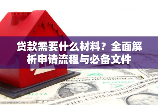 江津贷款需要什么材料？全面解析申请流程与必备文件