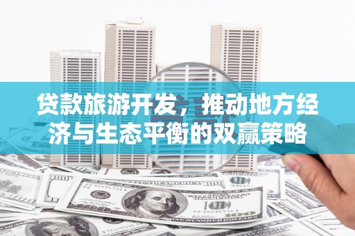 江津贷款旅游开发，推动地方经济与生态平衡的双赢策略
