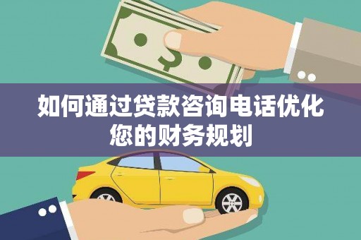 江津如何通过贷款咨询电话优化您的财务规划