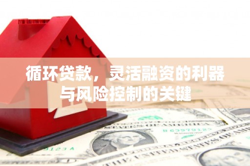 江津循环贷款，灵活融资的利器与风险控制的关键