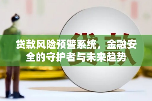 江津贷款风险预警系统，金融安全的守护者与未来趋势