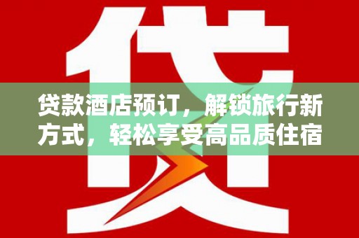 江津贷款酒店预订，解锁旅行新方式，轻松享受高品质住宿