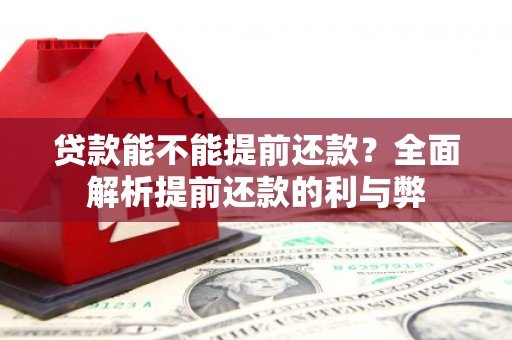 江津贷款能不能提前还款？全面解析提前还款的利与弊