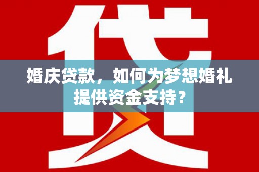 江津婚庆贷款，如何为梦想婚礼提供资金支持？