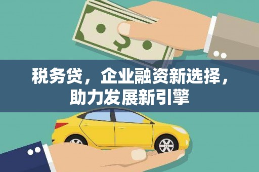 江津税务贷，企业融资新选择，助力发展新引擎