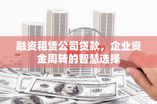 江津融资租赁公司贷款，企业资金周转的智慧选择