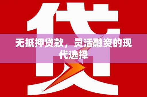 江津无抵押贷款，灵活融资的现代选择
