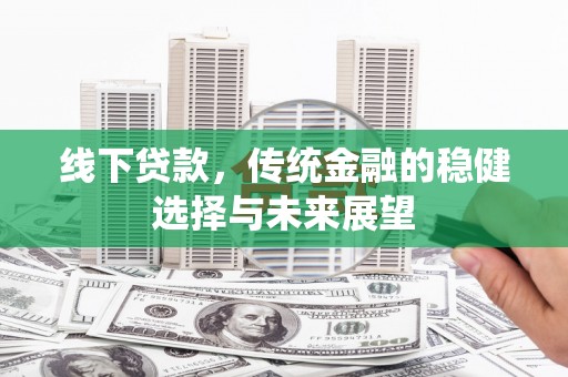 江津线下贷款，传统金融的稳健选择与未来展望