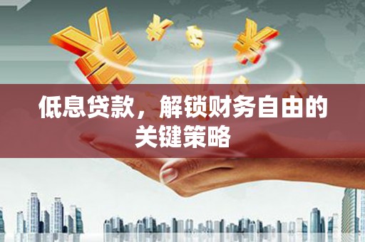 江津低息贷款，解锁财务自由的关键策略