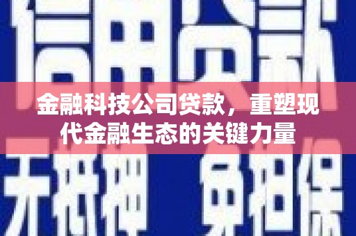 江津金融科技公司贷款，重塑现代金融生态的关键力量