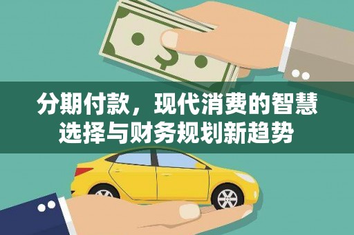 江津分期付款，现代消费的智慧选择与财务规划新趋势