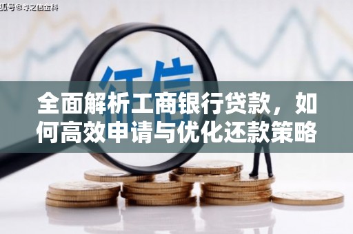 江津全面解析工商银行贷款，如何高效申请与优化还款策略