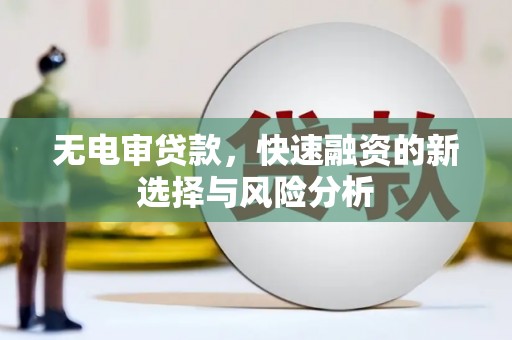 江津无电审贷款，快速融资的新选择与风险分析