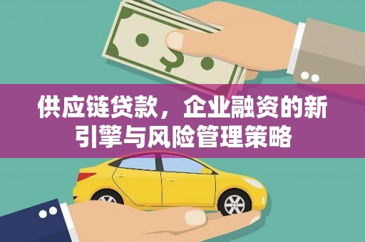 江津供应链贷款，企业融资的新引擎与风险管理策略
