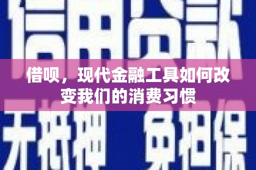 江津借呗，现代金融工具如何改变我们的消费习惯